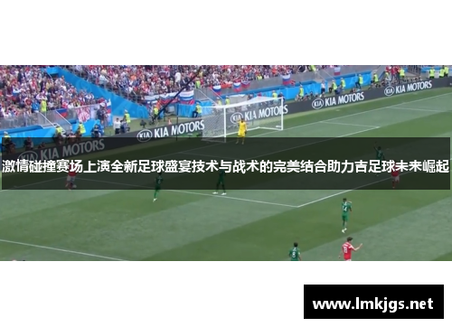 激情碰撞赛场上演全新足球盛宴技术与战术的完美结合助力吉足球未来崛起